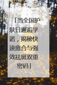 当全国护肤日邂逅孚诺，揭秘快速愈合与强效祛斑双重密码