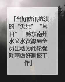 当好防汛抗洪的“尖兵”“耳目”｜黔东南州水文水资源局全员出动为此轮强降雨做好测报工作