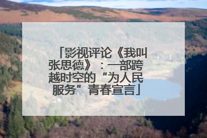 影视评论《我叫张思德》：一部跨越时空的“为人民服务”青春宣言
