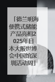 德兰明海便携式储能产品亮相2025年日本大阪世博会中国馆深圳活动周