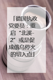 德国执政党要员：重启“北溪-2”或是促成俄乌停火的切入点