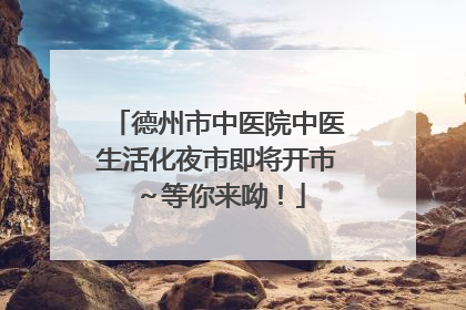 德州市中医院中医生活化夜市即将开市～等你来呦！