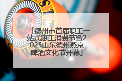 德州市首届职工一站式惠工消费节暨2025山东德州燕京啤酒文化节开幕