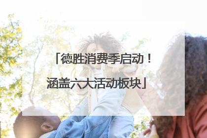 德胜消费季启动！涵盖六大活动板块