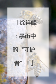 徐祥峰：暴雨中的“守护者”！