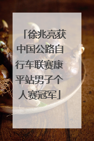 徐兆亮获中国公路自行车联赛康平站男子个人赛冠军