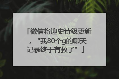微信将迎史诗级更新，“我80个g的聊天记录终于有救了”