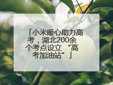 小米暖心助力高考，湖北200余个考点设立 “高考加油站”