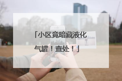 小区竟暗藏液化气罐！查处！