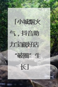 小城烟火气，抖音助力宝藏好店“破圈”生长