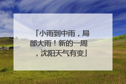 小雨到中雨，局部大雨！新的一周，沈阳天气有变