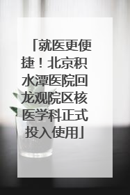就医更便捷！北京积水潭医院回龙观院区核医学科正式投入使用