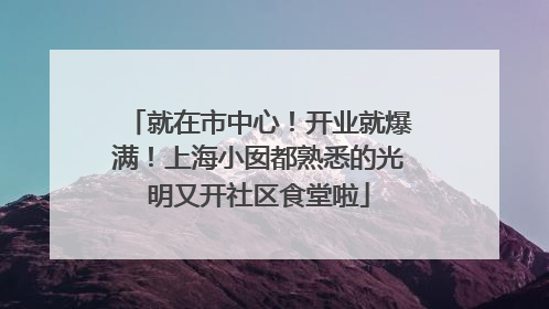 就在市中心！开业就爆满！上海小囡都熟悉的光明又开社区食堂啦