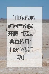 山东省地矿局鲁南院开展“民法典宣传月”主题宣传活动