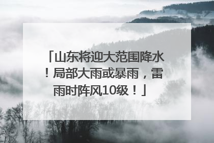 山东将迎大范围降水！局部大雨或暴雨，雷雨时阵风10级！