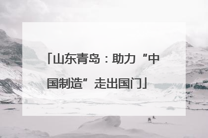 山东青岛：助力“中国制造”走出国门