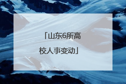 山东6所高校人事变动