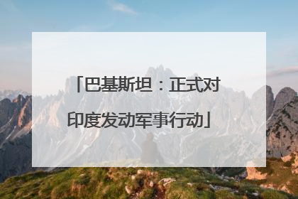 巴基斯坦：正式对印度发动军事行动
