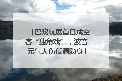 巴黎航展首日成空客“独角戏”，波音元气大伤低调隐身
