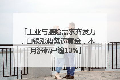 工业与避险需求齐发力，白银涨势紧逼黄金，本月涨幅已逾10%