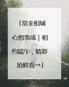 常来相城 心想事成｜相约端午，精彩抢鲜看→