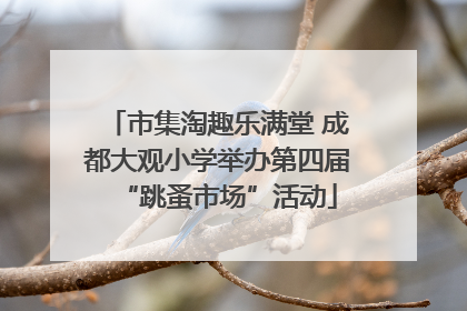 市集淘趣乐满堂 成都大观小学举办第四届“跳蚤市场”活动