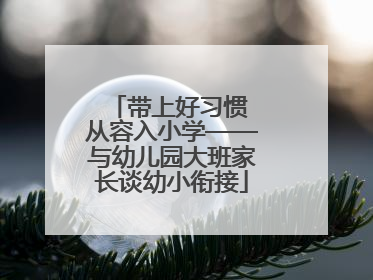 带上好习惯 从容入小学——与幼儿园大班家长谈幼小衔接