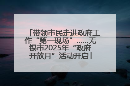 带领市民走进政府工作“第一现场”……无锡市2025年“政府开放月”活动开启