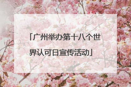 广州举办第十八个世界认可日宣传活动