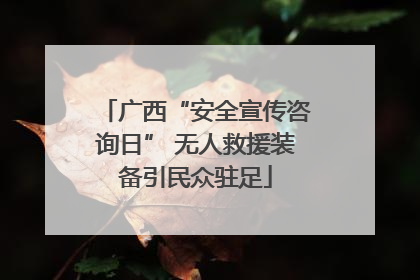 广西“安全宣传咨询日” 无人救援装备引民众驻足