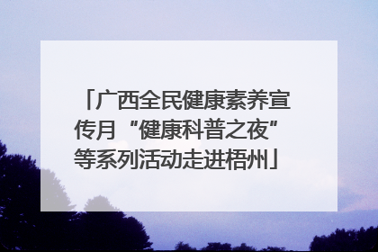 广西全民健康素养宣传月“健康科普之夜”等系列活动走进梧州