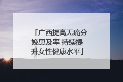 广西提高无痛分娩惠及率 持续提升女性健康水平