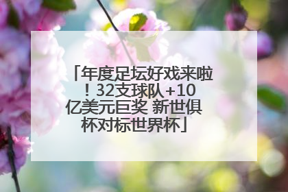 年度足坛好戏来啦！32支球队+10亿美元巨奖 新世俱杯对标世界杯