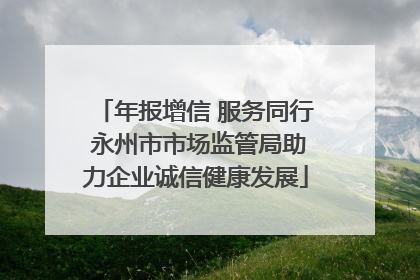 年报增信 服务同行 永州市市场监管局助力企业诚信健康发展