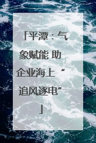 平潭：气象赋能 助企业海上“追风逐电”