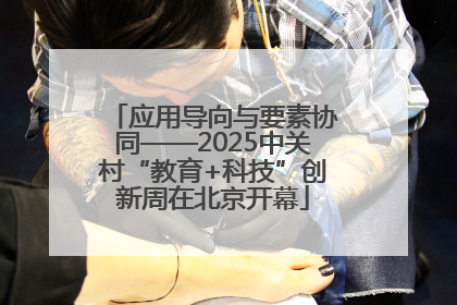 应用导向与要素协同——2025中关村“教育+科技”创新周在北京开幕