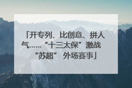 开专列、比创意、拼人气……“十三太保”激战“苏超” 外场赛事