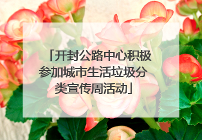 开封公路中心积极参加城市生活垃圾分类宣传周活动