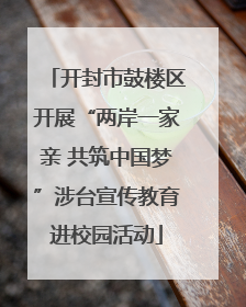 开封市鼓楼区开展“两岸一家亲 共筑中国梦”涉台宣传教育进校园活动