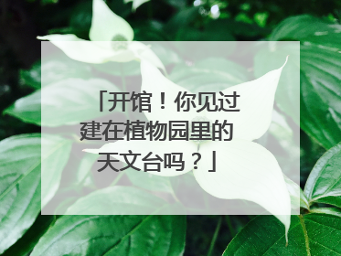 开馆！你见过建在植物园里的天文台吗？