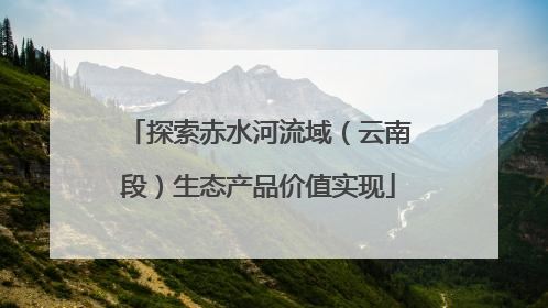 探索赤水河流域（云南段）生态产品价值实现