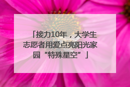 接力10年，大学生志愿者用爱点亮阳光家园“特殊星空”
