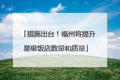 措施出台！福州将提升星级饭店数量和质量
