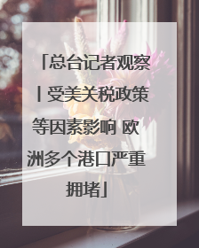 总台记者观察丨受美关税政策等因素影响 欧洲多个港口严重拥堵