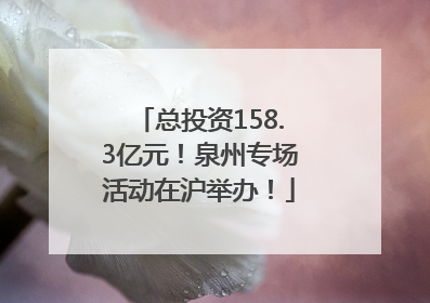 总投资158.3亿元！泉州专场活动在沪举办！