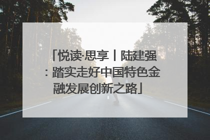 悦读·思享丨陆建强：踏实走好中国特色金融发展创新之路