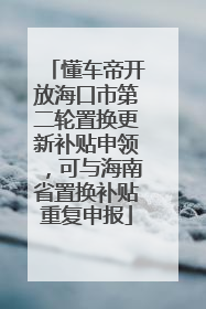 懂车帝开放海口市第二轮置换更新补贴申领，可与海南省置换补贴重复申报