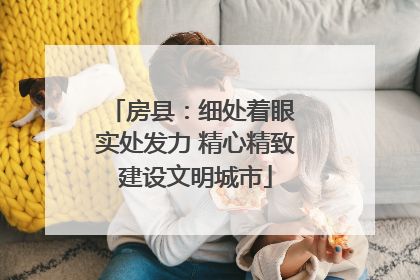 房县：细处着眼 实处发力 精心精致建设文明城市
