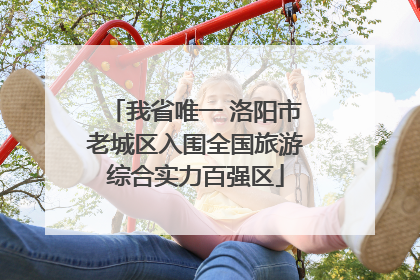 我省唯一 洛阳市老城区入围全国旅游综合实力百强区