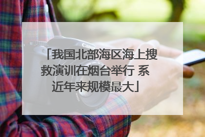 我国北部海区海上搜救演训在烟台举行 系近年来规模最大